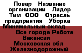 Повар › Название организации ­ Лидер Тим, ООО › Отрасль предприятия ­ Уборка › Минимальный оклад ­ 31 500 - Все города Работа » Вакансии   . Московская обл.,Железнодорожный г.